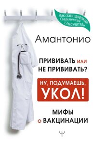 Книга Щеплення або не прищеплювати? або Ну, подумаєш, укол! Міфи про вакцинацію - Амантоніо