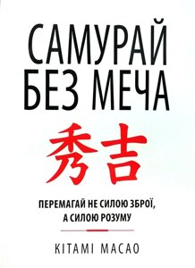 Книга Самурай без меча. Перемагай не силою зброї, а силою розуму - Китами Масао