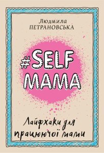 Книга #SELFМАМА. Лайфхаки для працюючої мами - Петрановская Людмила