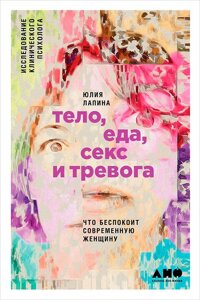 Книга Тіло, їжа, секс і тривога: Що турбує сучасну жінку. Дослідження клінічного психолога - Лапіна Юлія