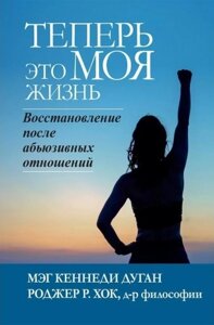 Тепер це моє життя. Відновлення після аб'юзивних відносин - Мег Кеннеді Дуган