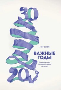 Книга Важливі роки. Чому не варто відкладати життя на потім - Джей Мег