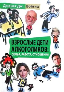 Дорослі діти алкоголіків: сім'я, робота, стосунки - Дженет Дж. Войтіц