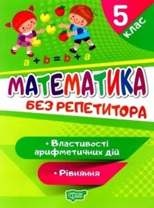 Без репетитора Математика. 5 клас. Рівняння. Властивості арифметичних дій