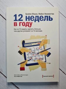 Книга. 12 тижнів у році. Як за 12 тижнів зробити більше, ніж інші встигають за 12 місяців Б. Моран, М.