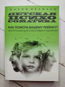 Книга. Дитяча психосоматика. Як допомогти вашій дитині? Інструкції для щасливих батьків. Марія Величко