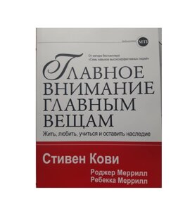 Книга. Головну увагу головним речам. Жити, любити, вчитися і залишити спадщину. Стівен Кові