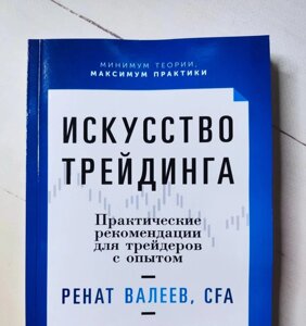 Книга. Мистецтво трейдінгу. Практичні поради для трейдерів з досвідом. Ренат Валєєв