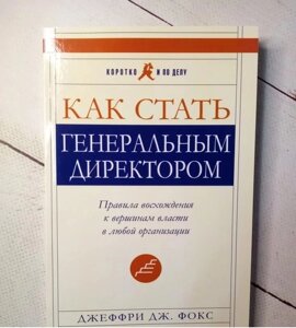 Книга. Як стати генеральним директором. Правила сходження до вершин влади в будь-якій організації. Джеффрі Фокс