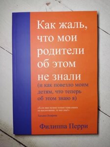 Книга. Як шкода, що мої батьки про це не знали (і як пощастило дітям, що тепер про це знаю я). Філіпа Перрі, м'яка обк.