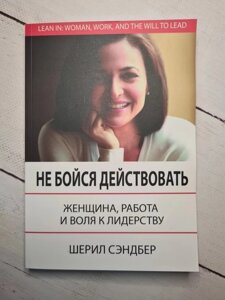 Книга. Не бійся діяти. Жінка, робота і воля до лідерства. Шеріл Сендберг