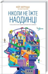 Книга. Ніколи не їжте наодинці та інші секрети успіху завдяки широкому колу знайомств. Кейт Феррацці