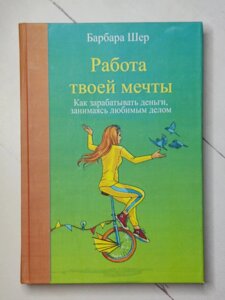 Книга. Робота твоєї мрії. Як заробляти гроші, займаючись улюбленою справою. Барбара Шер