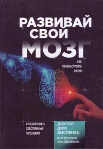 Книга. Розвивай свій мозок. Як переналаштувати розум та реалізувати власний потенціал. Джо Диспенза