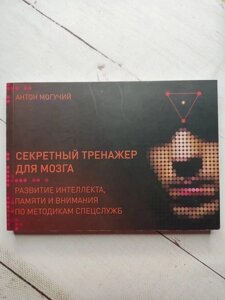 Книга. Секретний тренажер для мозку. Розвиток інтелекту, пам'яті та уваги за методиками спецслужб. Антон Могучий