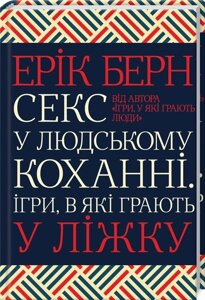 Книга. Секс у людському коханні. Ігри, в які грають у ліжку. Ерік Берн