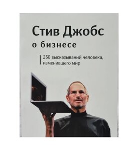 Книга. Стів Джобс про бізнес. 250 висловлювань людини, яка змінила світ. Стів Джобс