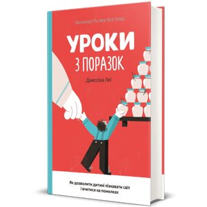 Книга. Уроки з поразок. Як дозволити дитині пізнавати світ і вчитися на помилках. Джессіка Леї