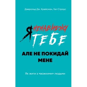 Книга Я ненавиджу тобі, але не покидай мене. Як жити з "важкими" людьми - Д. Крейсмен, Гел Страус BookChef