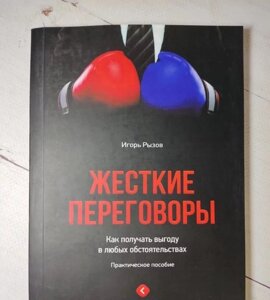 Книга. Жорсткі переговори. Як отримувати вигоду за будь-яких обставин. Ігор Ризов