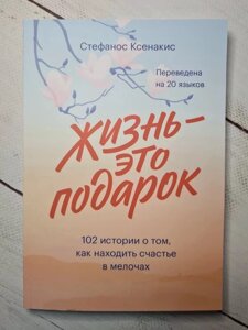 Книга. Життя - це подарунок. 102 історії про те, як знаходити щастя в дрібницях. Стефанос Ксенакіс