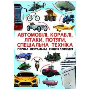 Книга "Перша візуальна енциклопедія. Автомобілі, кораблі, літаки, поїзди, спеціальна техніка"укр)