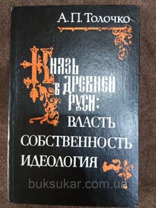 Книга Толочко О. П. Князь у Стародавній Русі. Влада, власність, ідеологія