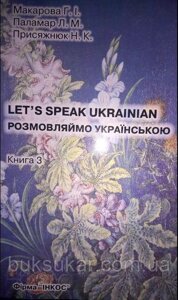 Макарова г. і., паламар л. м., присяжнюк н. к. розмовляймо українською. LET’S SPEAK ukrainian. ч 3. основний курс