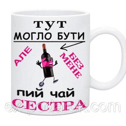 Чашка Сестрі "Тут могло бути вино, але без мене пий чай сестра від компанії Інтернет-магазин "eXlusiv" - фото 1