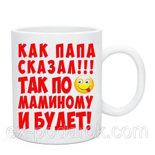 Чашка "Як тато сказав! Так помамінному і буде!" від компанії Інтернет-магазин "eXlusiv" - фото 1