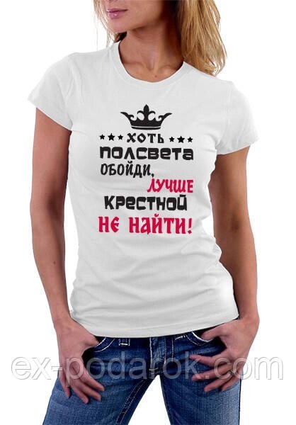 Футболка жіноча Хресної. Подарунок Хресної Хоч пів світу обійди, краще хресної не знайти від компанії Інтернет-магазин "eXlusiv" - фото 1