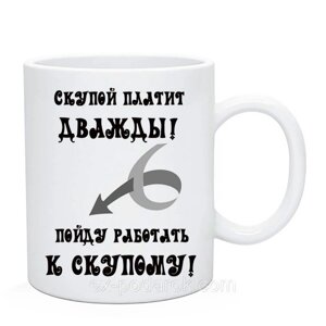 Чашка Скупей платить двічі,підійду працювати до скупого. Чашка з приколом. Чашка другу