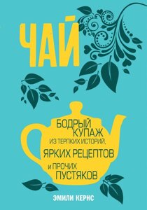 Чай. Бадьорий купання з пильних історій, яскравих рецептів та інших дрібниць