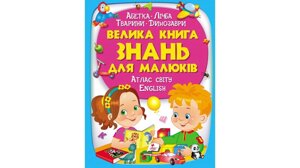 Велика книга знань для малюків Абетка. Лічба. Тварини. Динозаври. Атлас світу. English