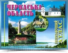 ЧЕРКАСЬКА ОБЛАСТЬ Географічний атлас  Серія Моя мала Батьківщина 2002 від компанії ychebnik. com. ua - фото 1