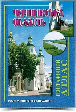 ЧЕРНІГІВСЬКА ОБЛАСТЬ Географічний атлас  Серія Моя мала Батьківщина 2003 від компанії ychebnik. com. ua - фото 1