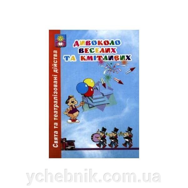 Дивоколо веселих та кмітливих. Збірник ігрових конкурсних програм, свят, театралізованих дійств від компанії ychebnik. com. ua - фото 1