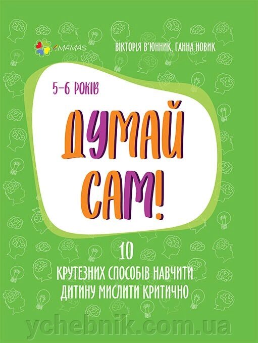 Думай сам! 10 крутезніх способів навчіті дитину мислити критично. 5-6 років 2021 від компанії ychebnik. com. ua - фото 1