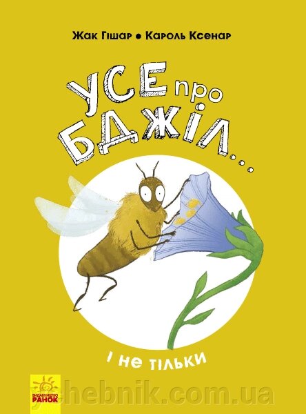 Енциклопедія Усе про бджіл ... і не тільки (Укр) Жак Гішар; ілюстрації: Кароль Ксенар від компанії ychebnik. com. ua - фото 1