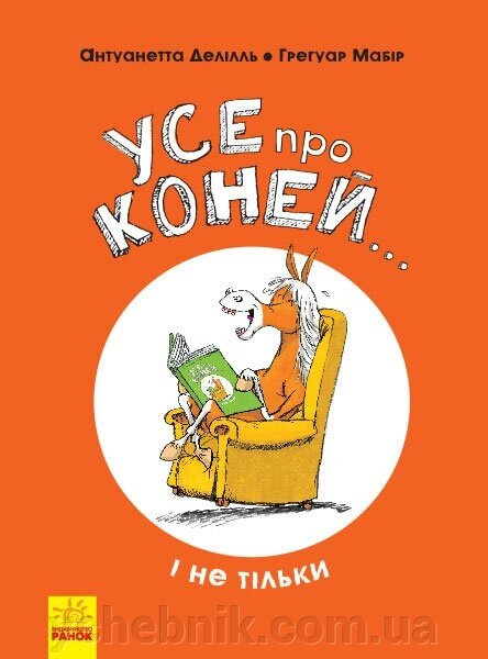 Енциклопедія Усе про коней ... і не тільки (Укр) Антуанетта Делілль; ілюстрації: Грегуар Мабір від компанії ychebnik. com. ua - фото 1