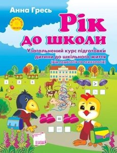 Рік до школи. Узагальненій курс подготовки дитини до шкільного життя. Від педагогів та психологів Гресь А. 2010