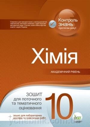 ХІМІЯ, 10 КЛ. Зошит для поточного ТА тематичність оцінювання. АКАДЕМІНІЙ РІВЕНЬ (+ зошит ДЛЯ ЛАБОР ДОСЛІДІВ ТА практи РОБІТ) від компанії ychebnik. com. ua - фото 1