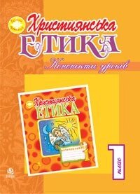 Християнська етика. Конспекти уроків. 1 клас. Вид. 3-тє, доп. и перероб. (з голограми) від компанії ychebnik. com. ua - фото 1