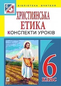 Християнська етика: конспекти уроків: 6 кл. Пацерковська О. А. від компанії ychebnik. com. ua - фото 1