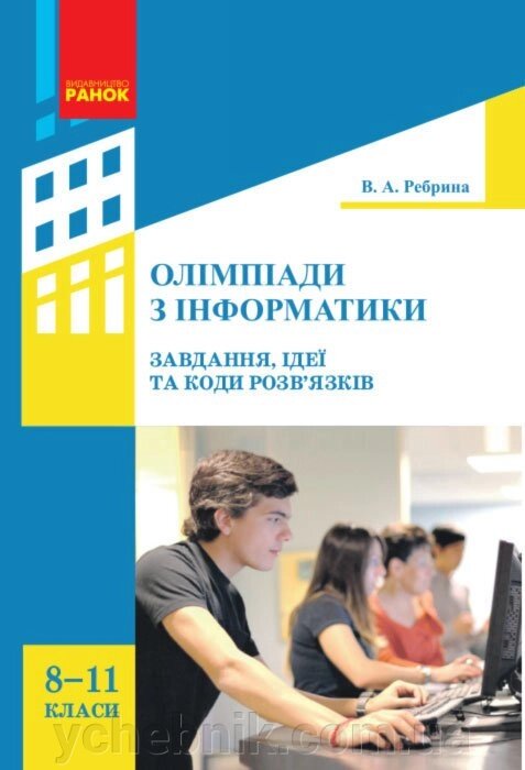 Інформатика. Олімпіади з інформатики. Ідеї, завдання та коди розв'язків 8-11 кл. (Укр) Ребрина В. А. від компанії ychebnik. com. ua - фото 1