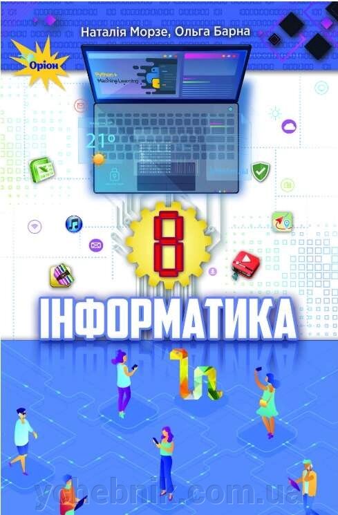 Інформатика Підручник 8 клас Морзе Наталія Вікторівна, Барна Ольга Василівна  2021 від компанії ychebnik. com. ua - фото 1