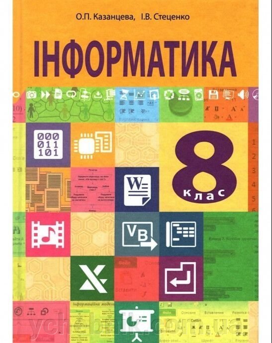 "Інформатика" підручник для 8 класу загальноосвітніх Навчальних Закладів Казанцева О. П., Стеценко І. В. від компанії ychebnik. com. ua - фото 1