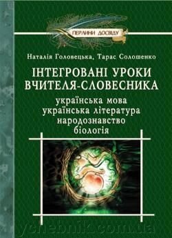 Інтегровані уроки вчителя-словесника Українська мова, українська література, біологія, народознавство Солошенко Т. 2008 від компанії ychebnik. com. ua - фото 1