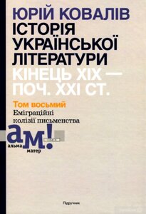 Історія української літератури кінець хіх -поч. ххi ст. том 8 еміграційні колізії письменства ковалів ю. і.