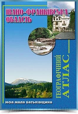 ІВАНО-ФРАНКІВСЬКА  ОБЛАСТЬ Географічний атлас  Серія Моя мала Батьківщина 2005 від компанії ychebnik. com. ua - фото 1